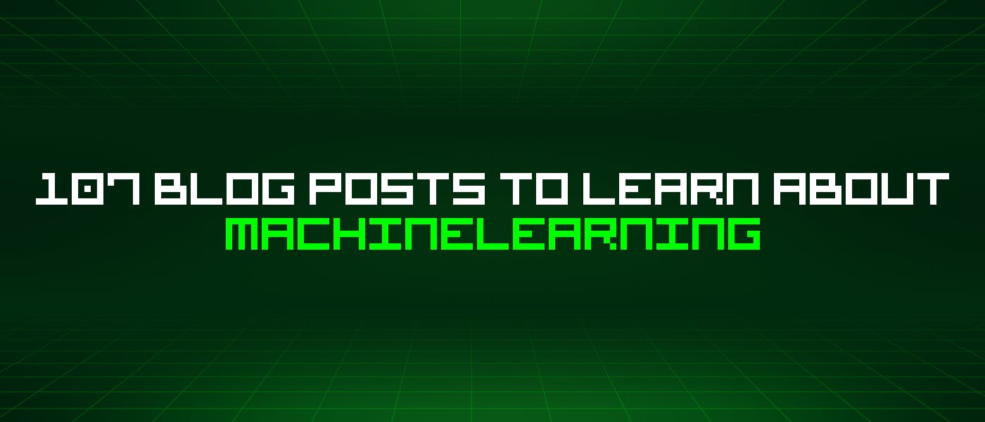 107-blog-posts-to-learn-about-machinelearning-|-hackernoon